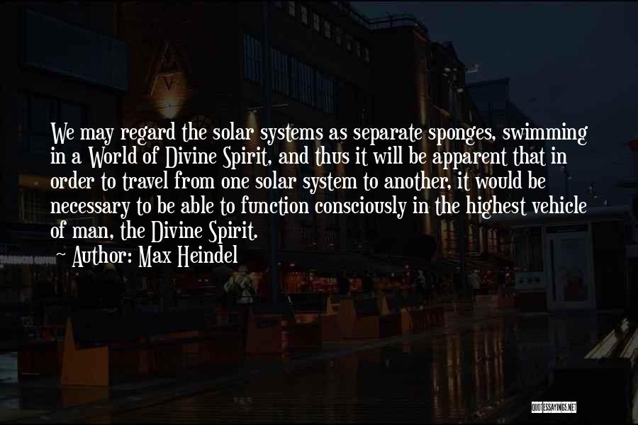 Max Heindel Quotes: We May Regard The Solar Systems As Separate Sponges, Swimming In A World Of Divine Spirit, And Thus It Will