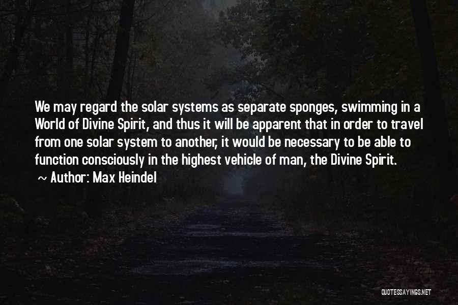 Max Heindel Quotes: We May Regard The Solar Systems As Separate Sponges, Swimming In A World Of Divine Spirit, And Thus It Will