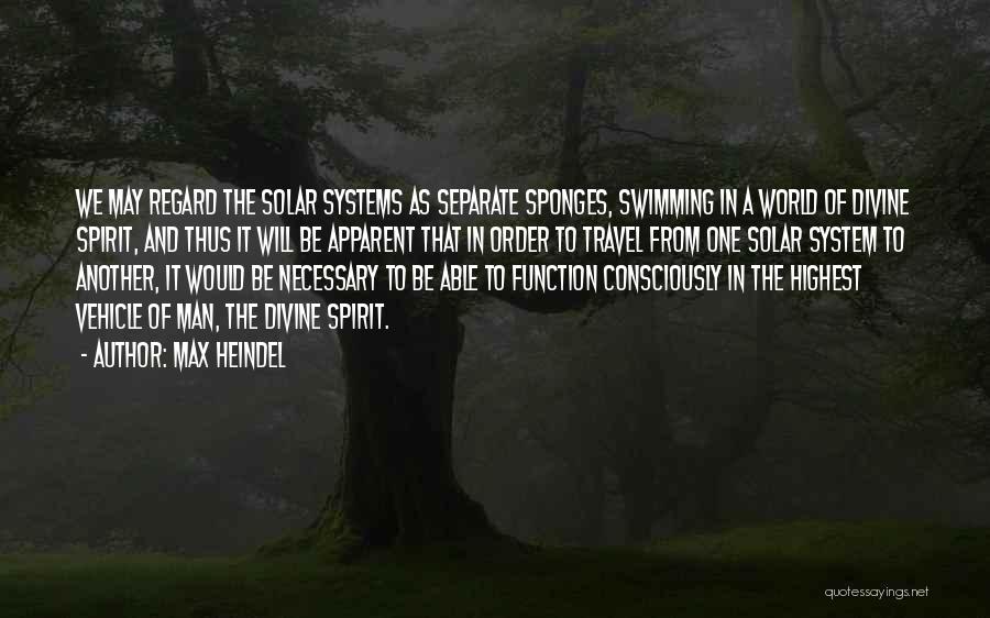 Max Heindel Quotes: We May Regard The Solar Systems As Separate Sponges, Swimming In A World Of Divine Spirit, And Thus It Will