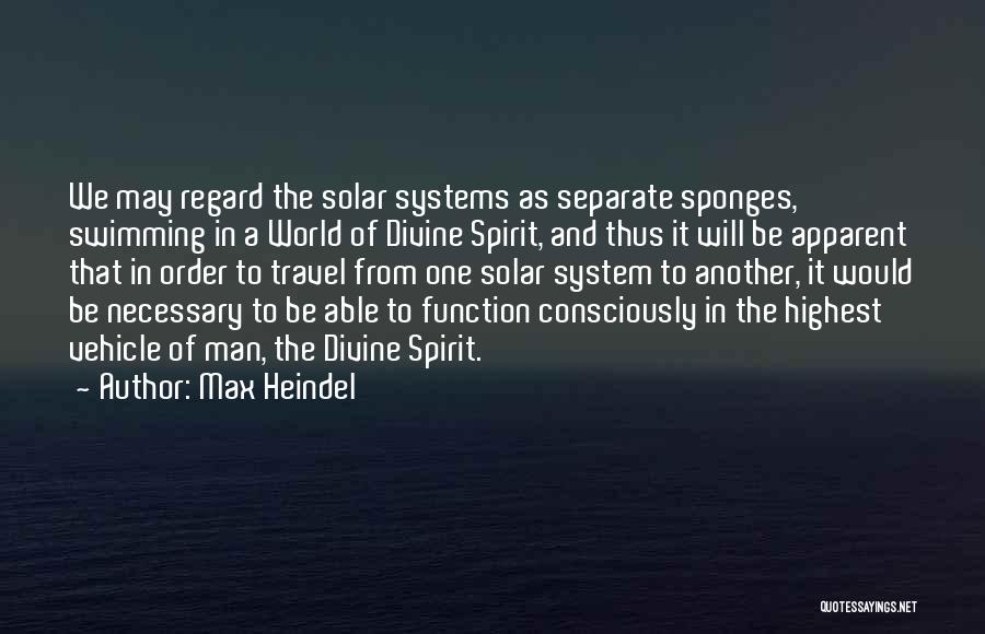 Max Heindel Quotes: We May Regard The Solar Systems As Separate Sponges, Swimming In A World Of Divine Spirit, And Thus It Will