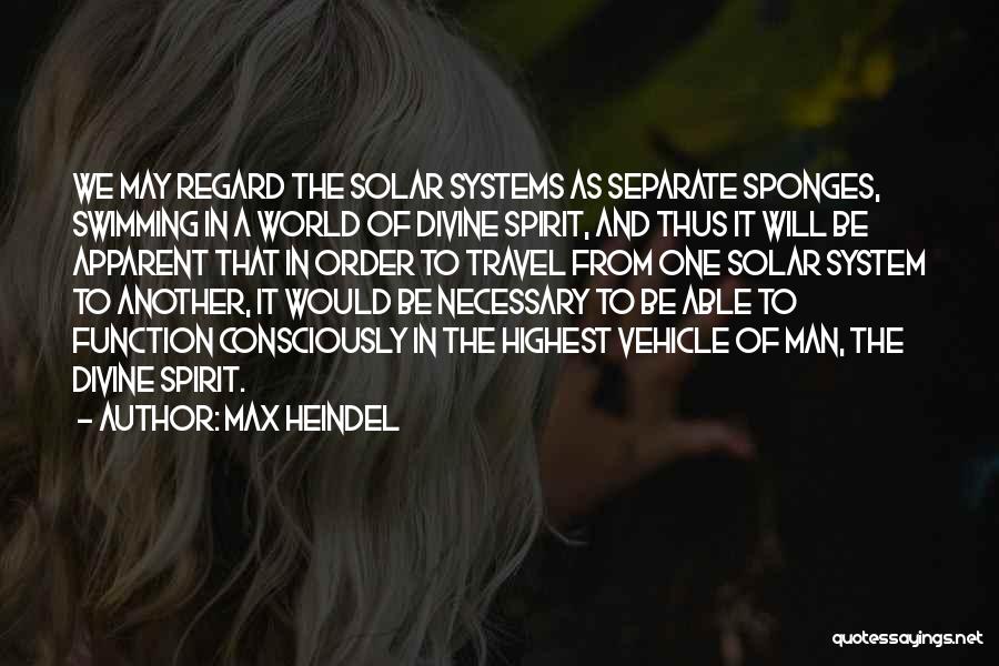 Max Heindel Quotes: We May Regard The Solar Systems As Separate Sponges, Swimming In A World Of Divine Spirit, And Thus It Will