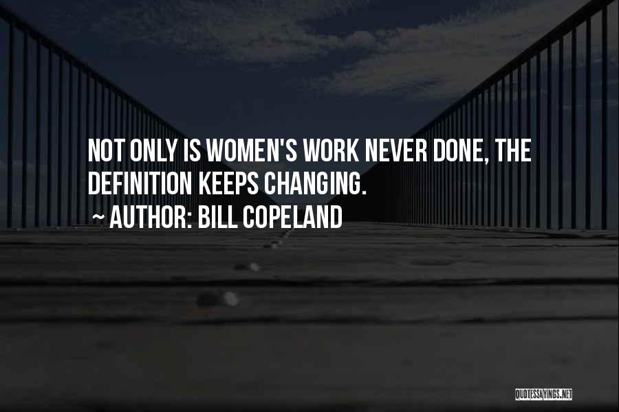 Bill Copeland Quotes: Not Only Is Women's Work Never Done, The Definition Keeps Changing.