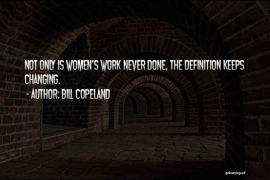 Bill Copeland Quotes: Not Only Is Women's Work Never Done, The Definition Keeps Changing.