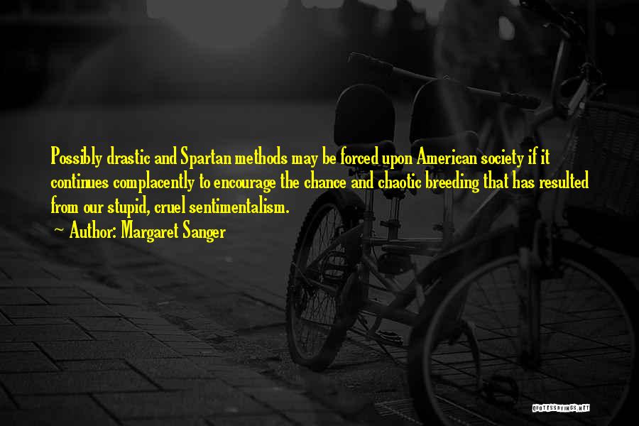 Margaret Sanger Quotes: Possibly Drastic And Spartan Methods May Be Forced Upon American Society If It Continues Complacently To Encourage The Chance And