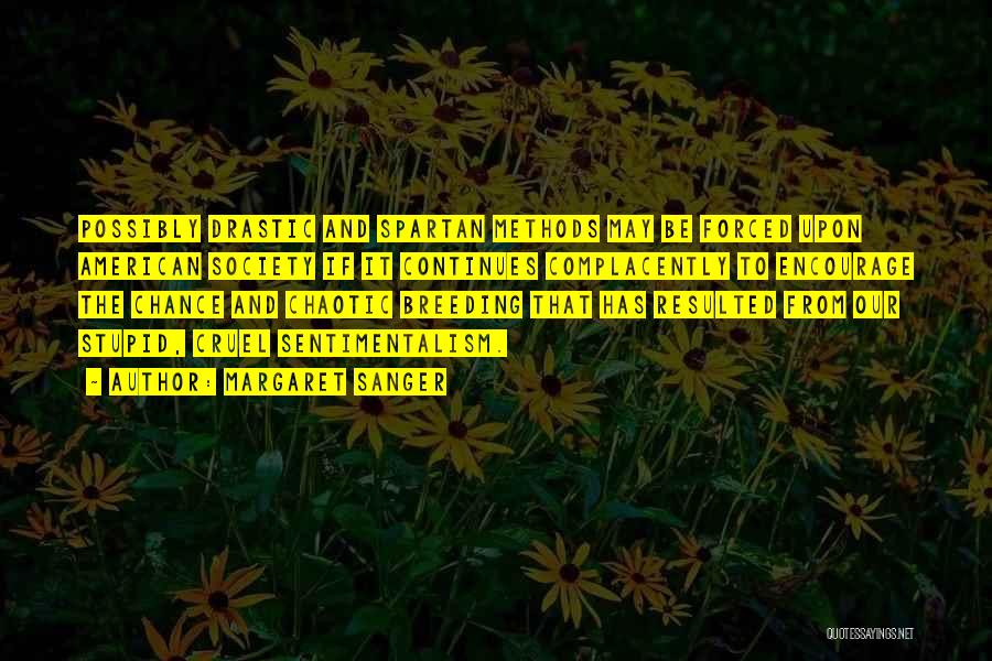 Margaret Sanger Quotes: Possibly Drastic And Spartan Methods May Be Forced Upon American Society If It Continues Complacently To Encourage The Chance And