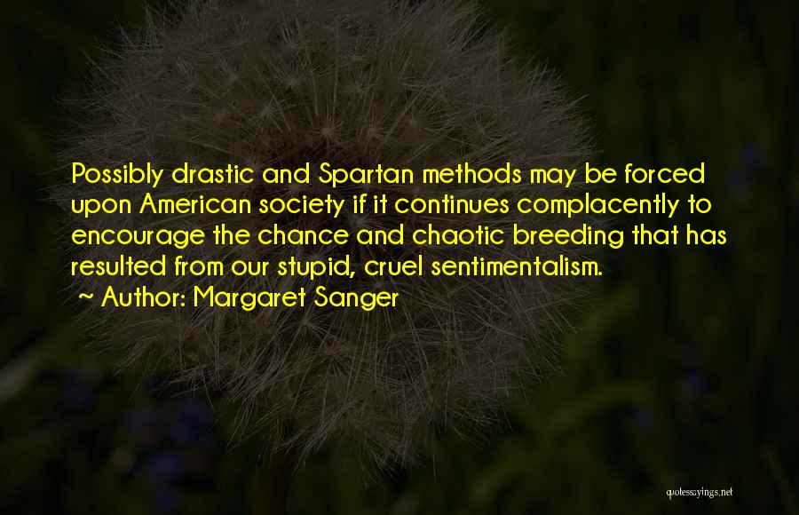 Margaret Sanger Quotes: Possibly Drastic And Spartan Methods May Be Forced Upon American Society If It Continues Complacently To Encourage The Chance And