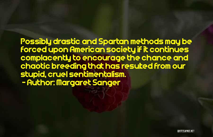 Margaret Sanger Quotes: Possibly Drastic And Spartan Methods May Be Forced Upon American Society If It Continues Complacently To Encourage The Chance And