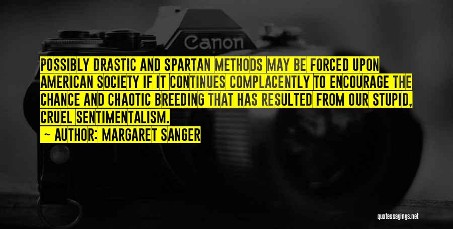 Margaret Sanger Quotes: Possibly Drastic And Spartan Methods May Be Forced Upon American Society If It Continues Complacently To Encourage The Chance And