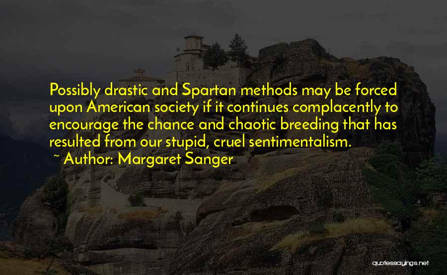Margaret Sanger Quotes: Possibly Drastic And Spartan Methods May Be Forced Upon American Society If It Continues Complacently To Encourage The Chance And