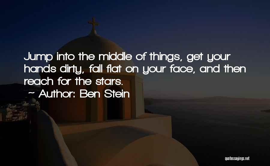 Ben Stein Quotes: Jump Into The Middle Of Things, Get Your Hands Dirty, Fall Flat On Your Face, And Then Reach For The