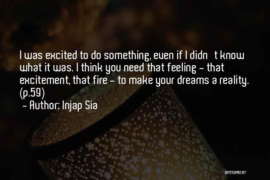 Injap Sia Quotes: I Was Excited To Do Something, Even If I Didn't Know What It Was. I Think You Need That Feeling