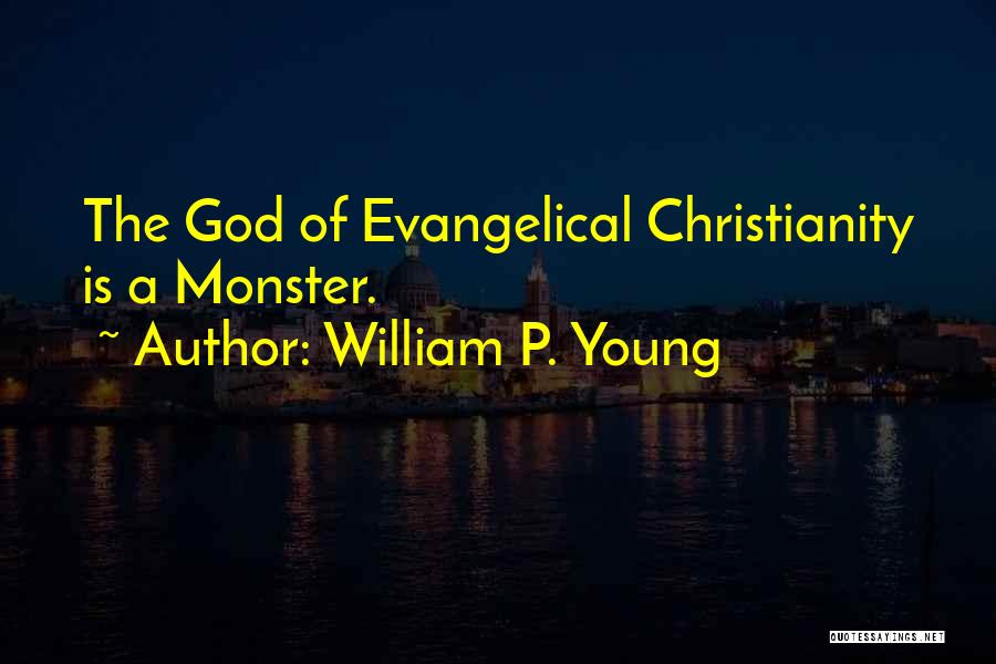 William P. Young Quotes: The God Of Evangelical Christianity Is A Monster.