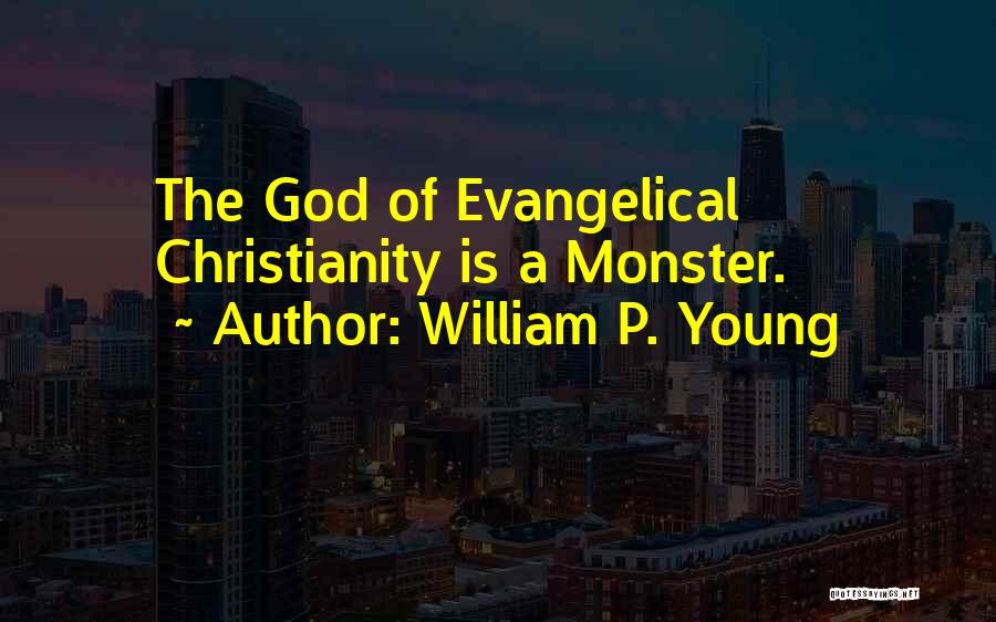 William P. Young Quotes: The God Of Evangelical Christianity Is A Monster.