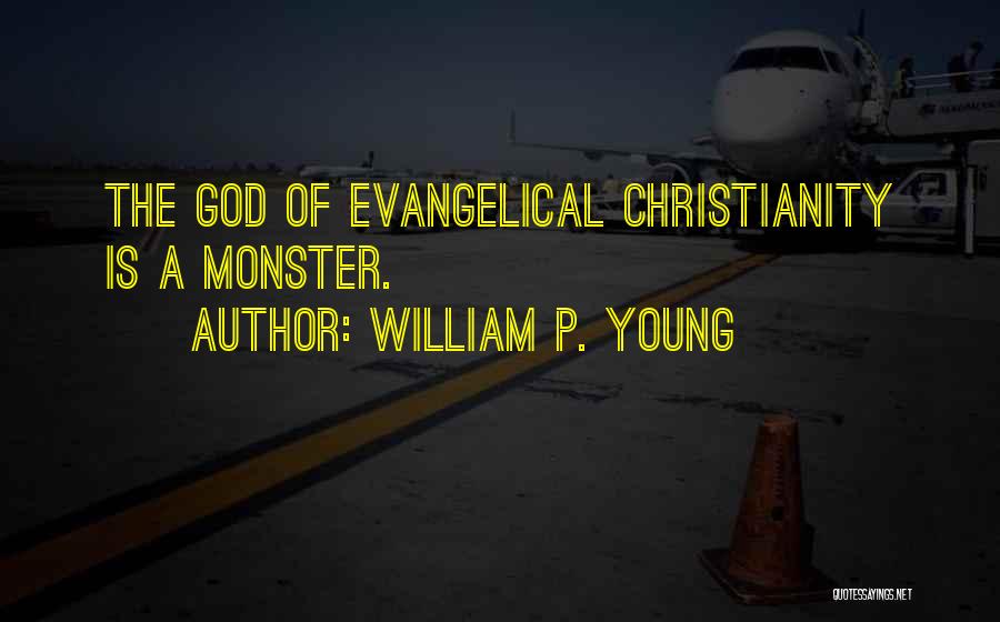William P. Young Quotes: The God Of Evangelical Christianity Is A Monster.