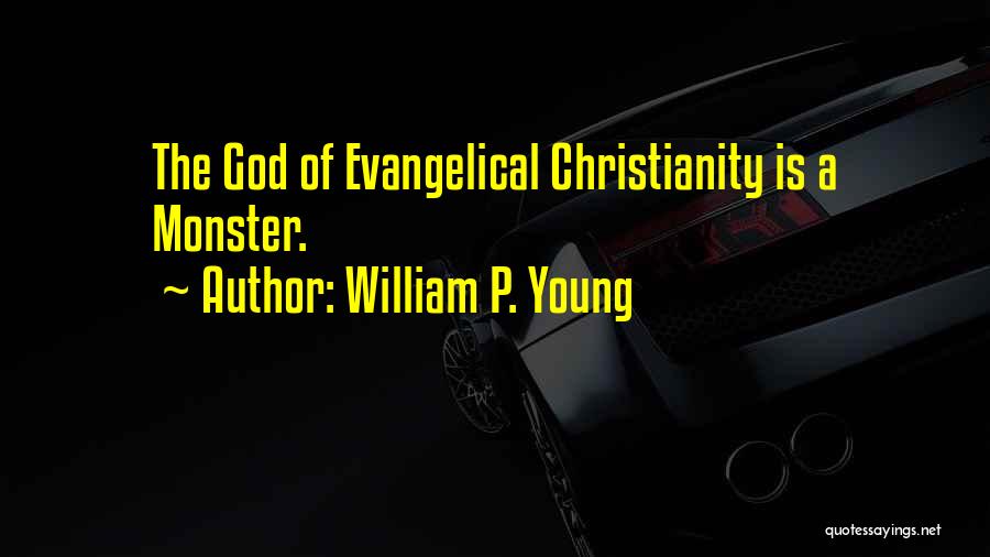 William P. Young Quotes: The God Of Evangelical Christianity Is A Monster.
