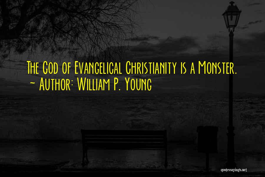 William P. Young Quotes: The God Of Evangelical Christianity Is A Monster.