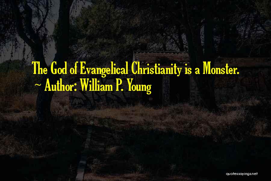 William P. Young Quotes: The God Of Evangelical Christianity Is A Monster.