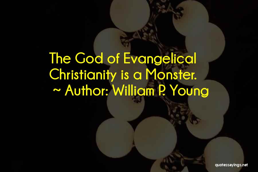 William P. Young Quotes: The God Of Evangelical Christianity Is A Monster.