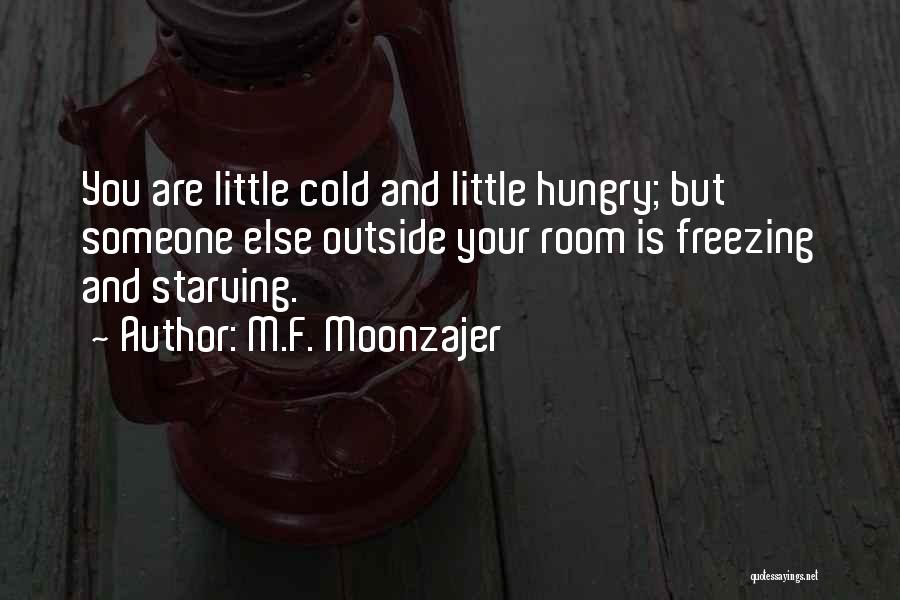 M.F. Moonzajer Quotes: You Are Little Cold And Little Hungry; But Someone Else Outside Your Room Is Freezing And Starving.