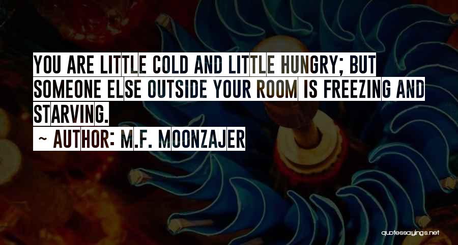 M.F. Moonzajer Quotes: You Are Little Cold And Little Hungry; But Someone Else Outside Your Room Is Freezing And Starving.