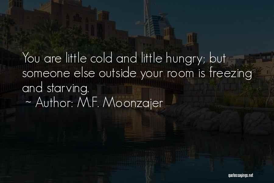 M.F. Moonzajer Quotes: You Are Little Cold And Little Hungry; But Someone Else Outside Your Room Is Freezing And Starving.