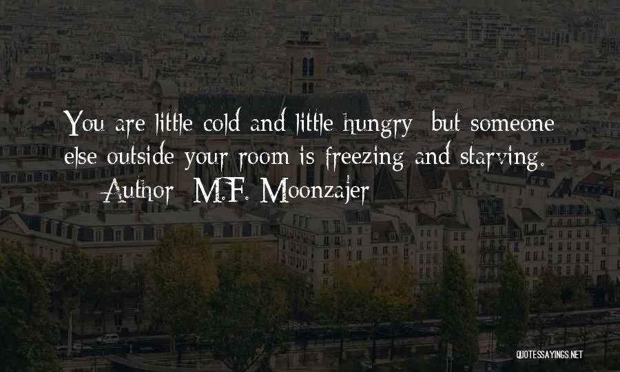 M.F. Moonzajer Quotes: You Are Little Cold And Little Hungry; But Someone Else Outside Your Room Is Freezing And Starving.