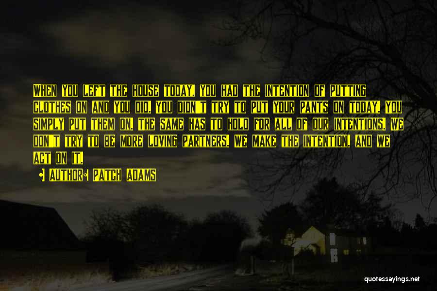 Patch Adams Quotes: When You Left The House Today, You Had The Intention Of Putting Clothes On And You Did. You Didn't Try
