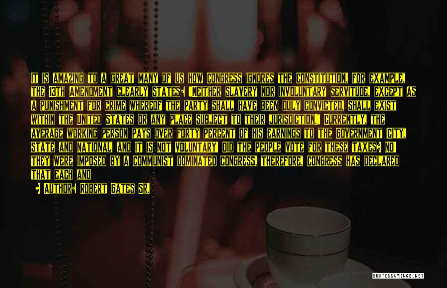 Robert Gates Sr. Quotes: It Is Amazing To A Great Many Of Us How Congress Ignores The Constitution. For Example, The 13th Amendment Clearly