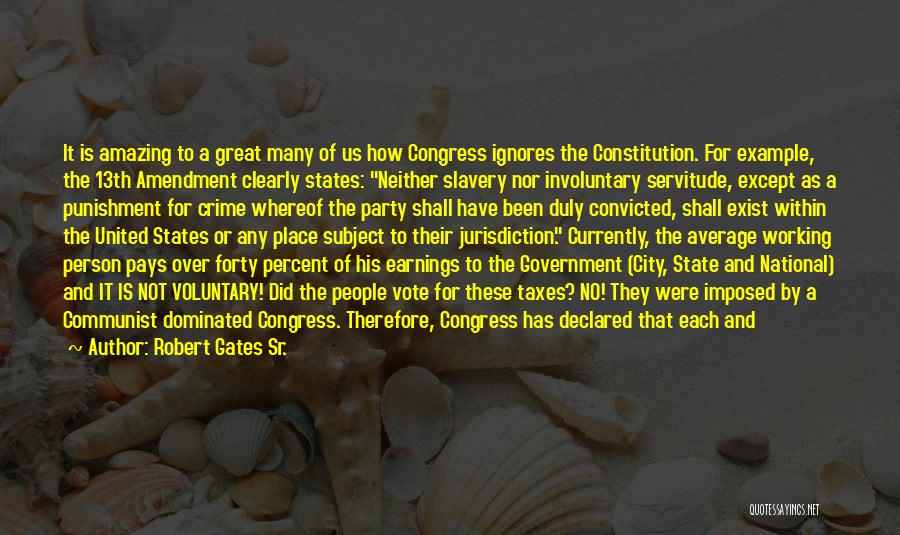 Robert Gates Sr. Quotes: It Is Amazing To A Great Many Of Us How Congress Ignores The Constitution. For Example, The 13th Amendment Clearly