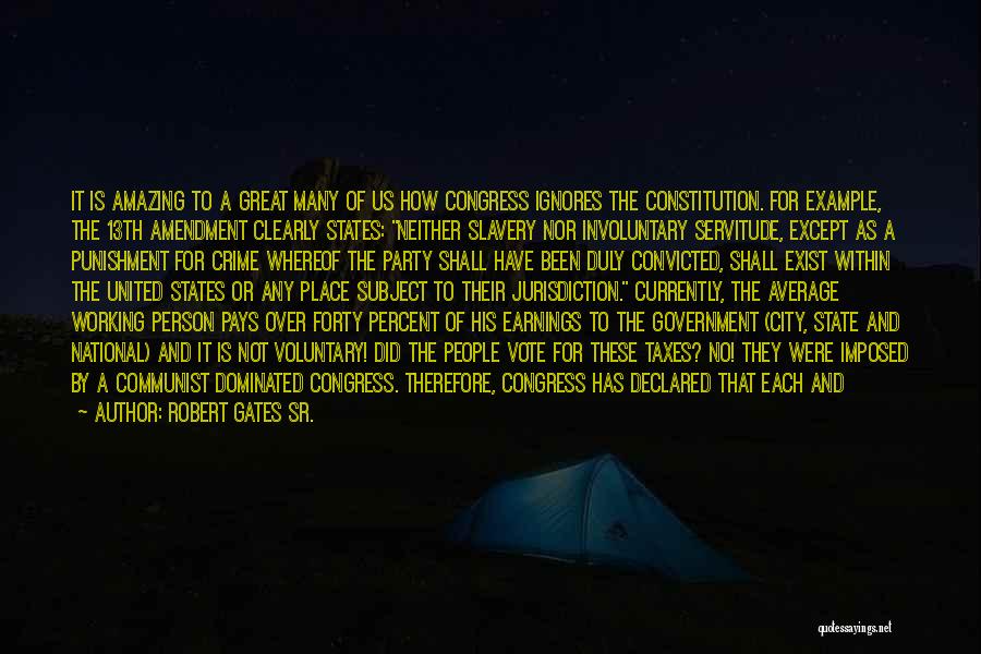 Robert Gates Sr. Quotes: It Is Amazing To A Great Many Of Us How Congress Ignores The Constitution. For Example, The 13th Amendment Clearly
