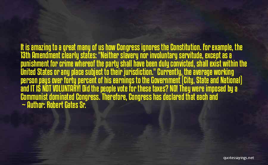 Robert Gates Sr. Quotes: It Is Amazing To A Great Many Of Us How Congress Ignores The Constitution. For Example, The 13th Amendment Clearly