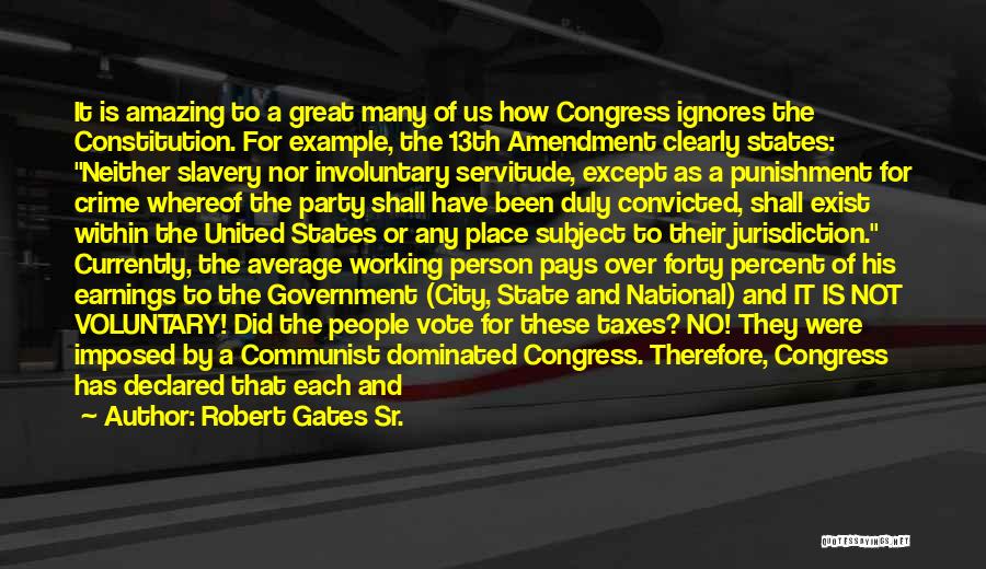 Robert Gates Sr. Quotes: It Is Amazing To A Great Many Of Us How Congress Ignores The Constitution. For Example, The 13th Amendment Clearly