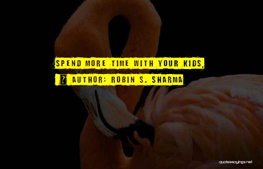 Robin S. Sharma Quotes: Spend More Time With Your Kids,