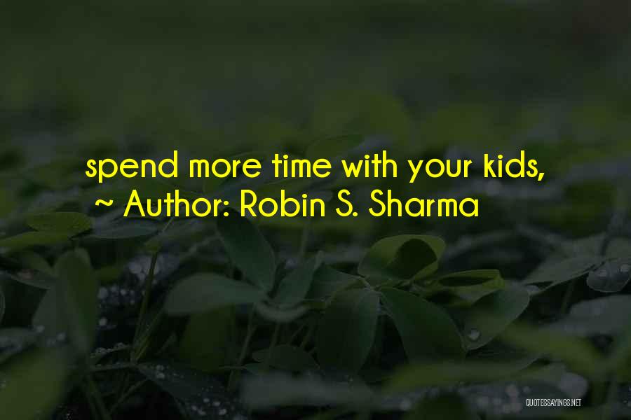 Robin S. Sharma Quotes: Spend More Time With Your Kids,