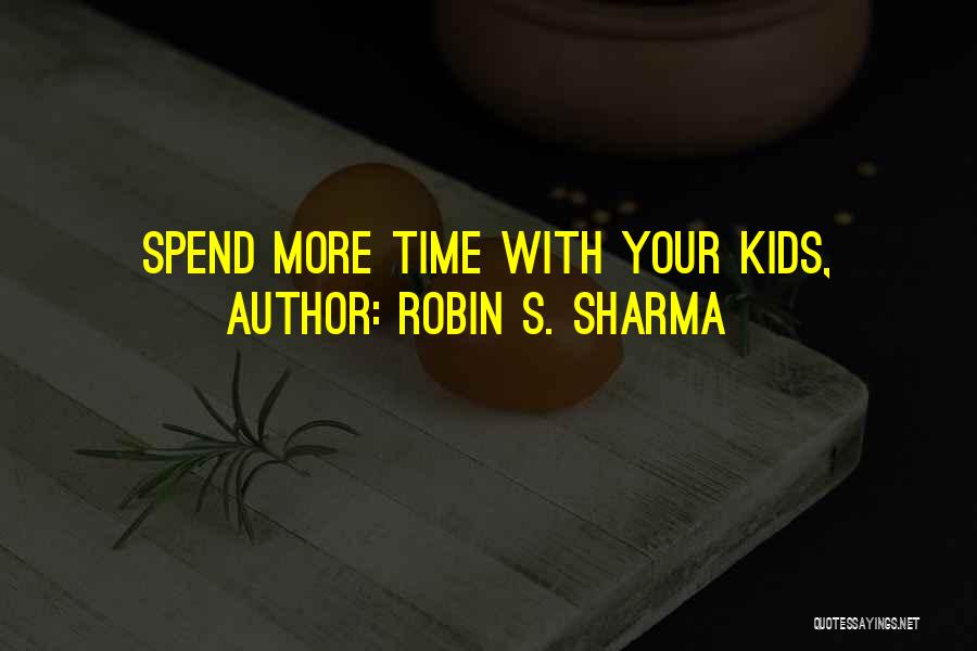 Robin S. Sharma Quotes: Spend More Time With Your Kids,