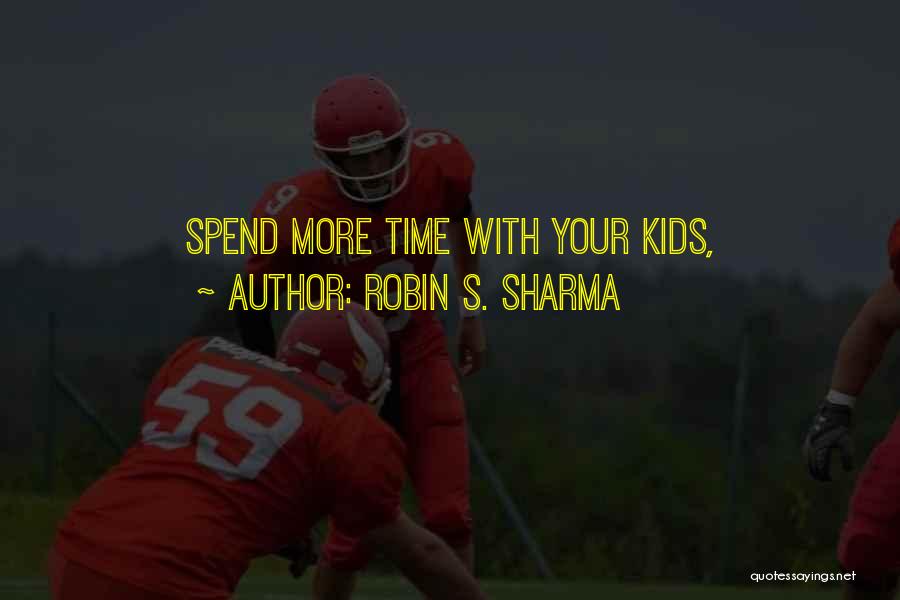 Robin S. Sharma Quotes: Spend More Time With Your Kids,