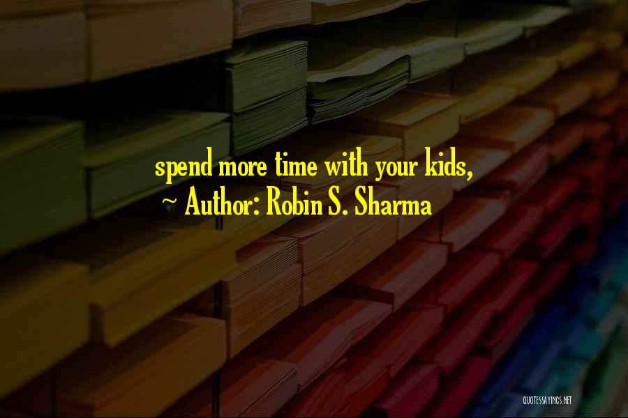 Robin S. Sharma Quotes: Spend More Time With Your Kids,