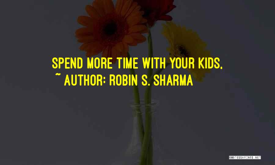 Robin S. Sharma Quotes: Spend More Time With Your Kids,
