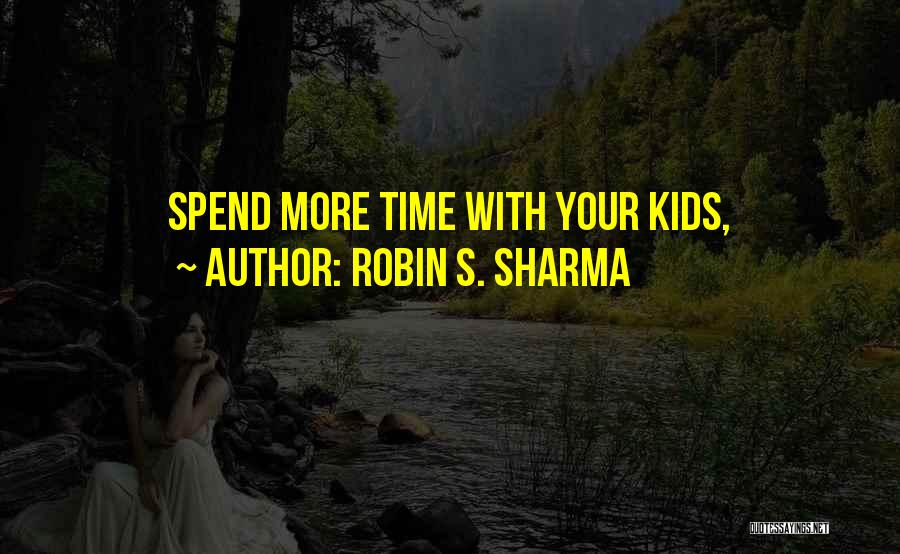 Robin S. Sharma Quotes: Spend More Time With Your Kids,