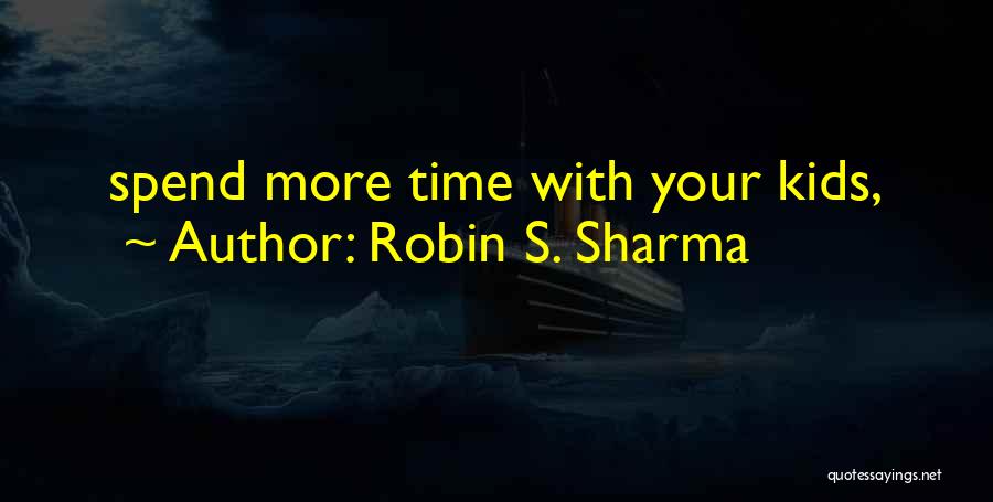 Robin S. Sharma Quotes: Spend More Time With Your Kids,