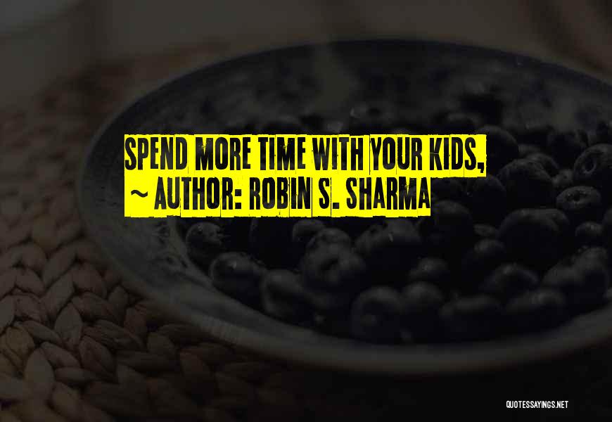Robin S. Sharma Quotes: Spend More Time With Your Kids,