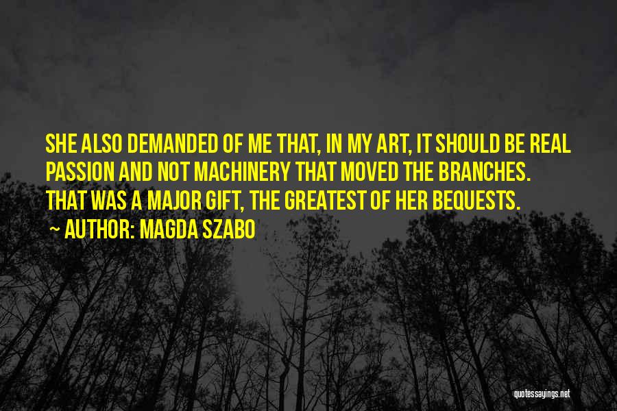 Magda Szabo Quotes: She Also Demanded Of Me That, In My Art, It Should Be Real Passion And Not Machinery That Moved The