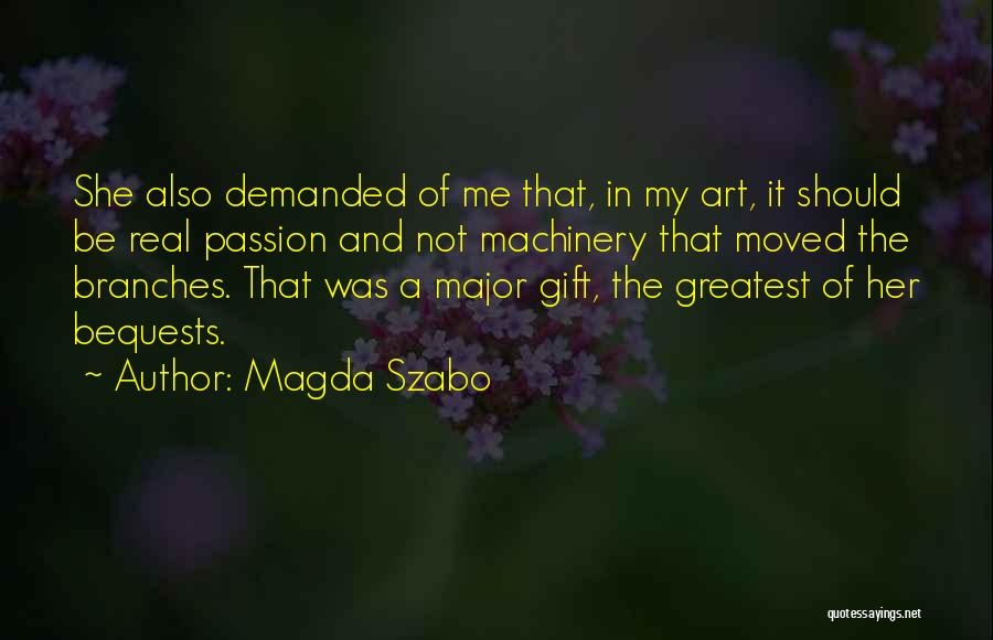 Magda Szabo Quotes: She Also Demanded Of Me That, In My Art, It Should Be Real Passion And Not Machinery That Moved The