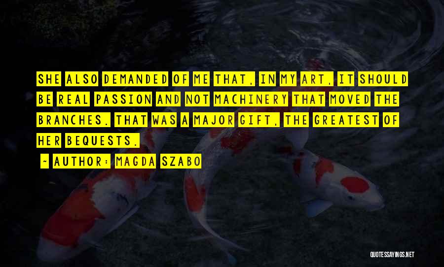 Magda Szabo Quotes: She Also Demanded Of Me That, In My Art, It Should Be Real Passion And Not Machinery That Moved The