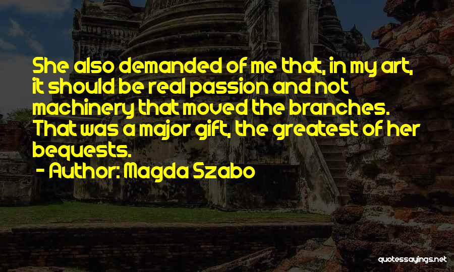 Magda Szabo Quotes: She Also Demanded Of Me That, In My Art, It Should Be Real Passion And Not Machinery That Moved The