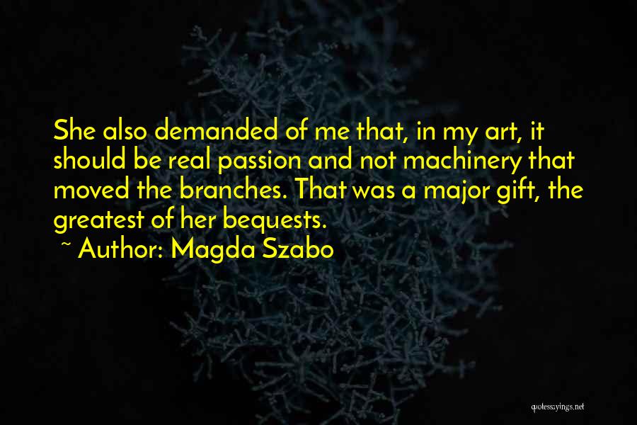 Magda Szabo Quotes: She Also Demanded Of Me That, In My Art, It Should Be Real Passion And Not Machinery That Moved The