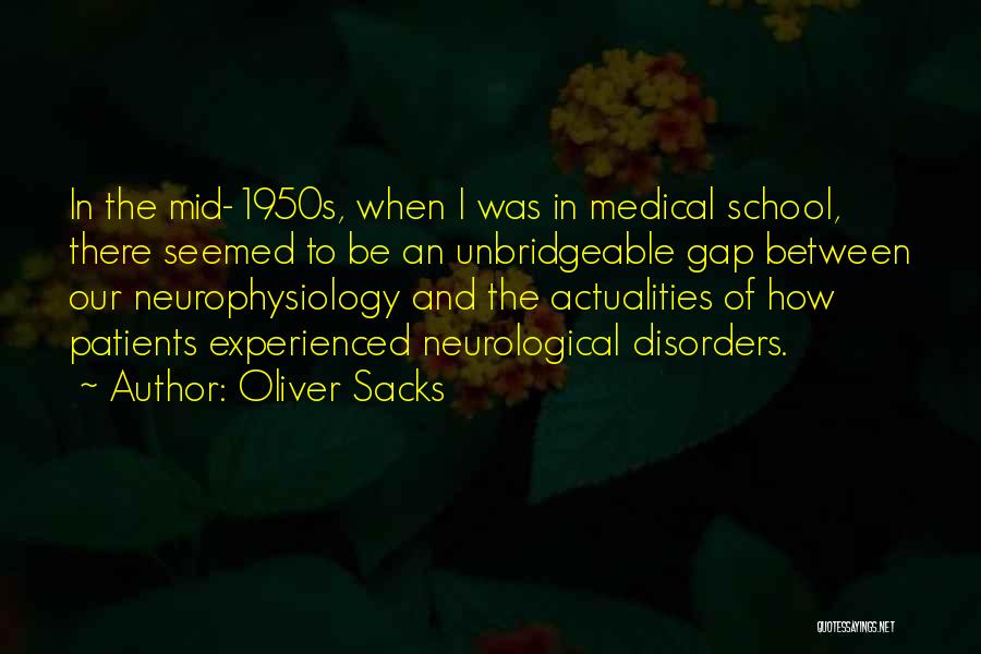 Oliver Sacks Quotes: In The Mid-1950s, When I Was In Medical School, There Seemed To Be An Unbridgeable Gap Between Our Neurophysiology And