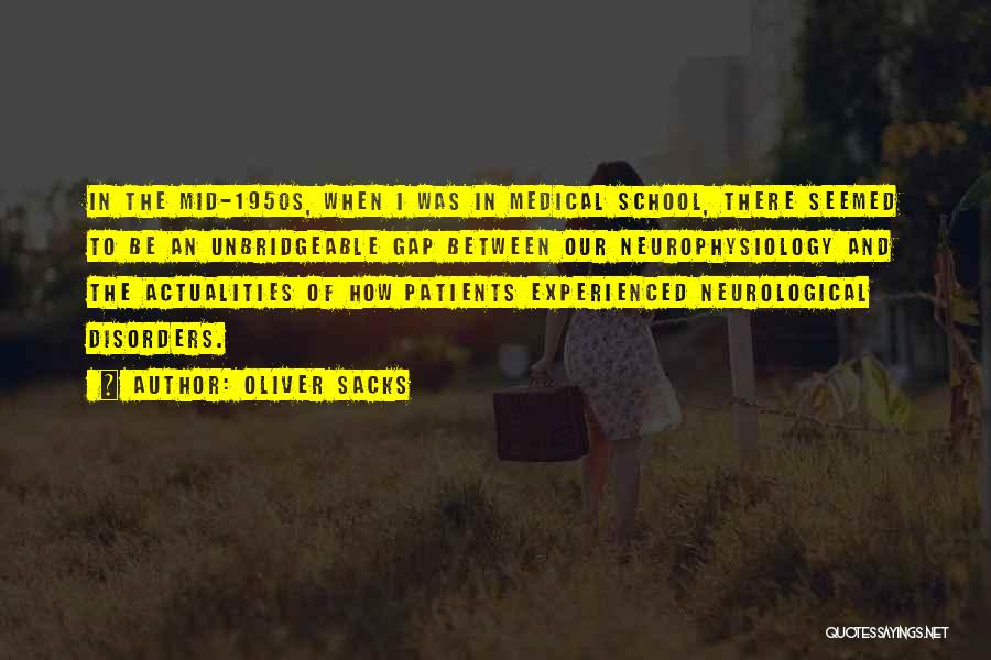 Oliver Sacks Quotes: In The Mid-1950s, When I Was In Medical School, There Seemed To Be An Unbridgeable Gap Between Our Neurophysiology And