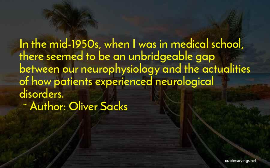 Oliver Sacks Quotes: In The Mid-1950s, When I Was In Medical School, There Seemed To Be An Unbridgeable Gap Between Our Neurophysiology And