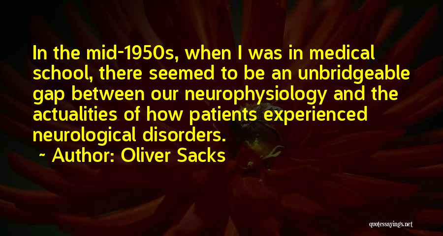 Oliver Sacks Quotes: In The Mid-1950s, When I Was In Medical School, There Seemed To Be An Unbridgeable Gap Between Our Neurophysiology And
